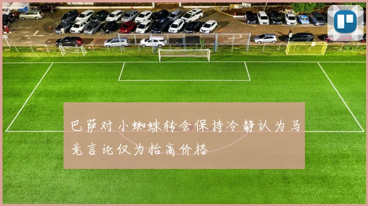 巴萨对小蜘蛛转会保持冷静认为马竞言论仅为抬高价格