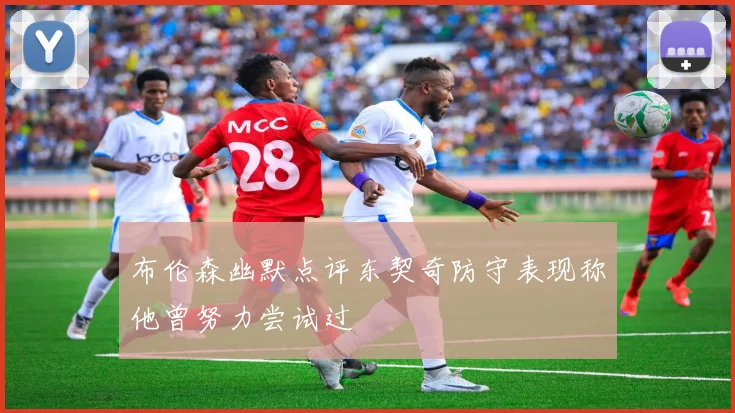 布伦森幽默点评东契奇防守表现称他曾努力尝试过