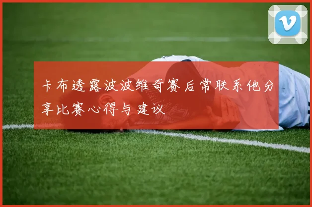 卡布透露波波维奇赛后常联系他分享比赛心得与建议