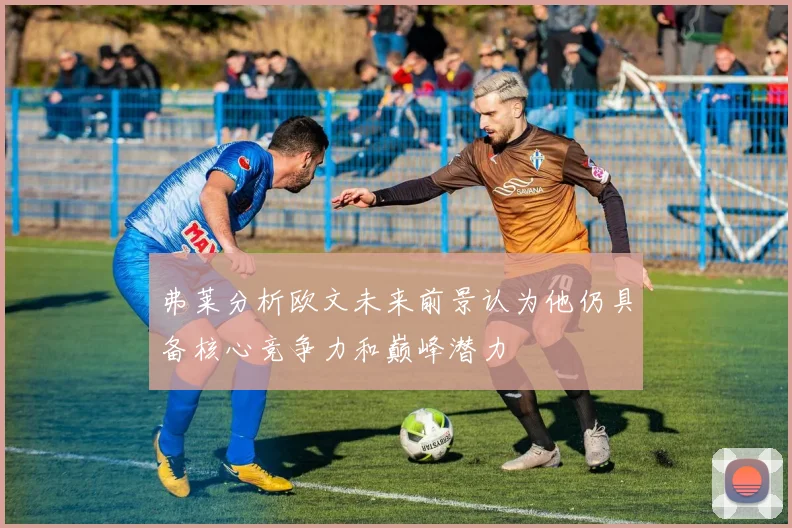 弗莱分析欧文未来前景认为他仍具备核心竞争力和巅峰潜力
