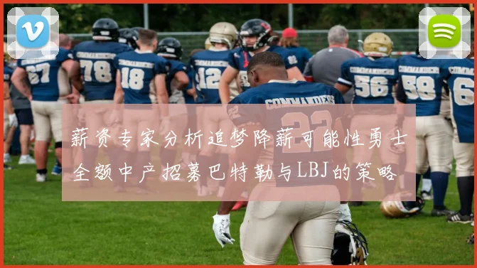薪资专家分析追梦降薪可能性勇士全额中产招募巴特勒与LBJ的策略
