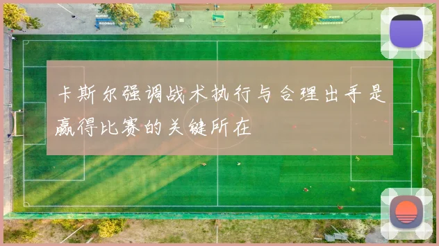 卡斯尔强调战术执行与合理出手是赢得比赛的关键所在