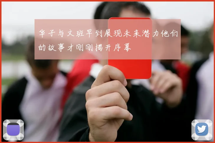 华子与文班早到展现未来潜力他们的故事才刚刚揭开序幕