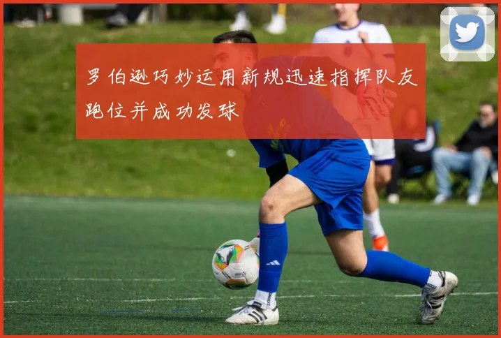 罗伯逊巧妙运用新规迅速指挥队友跑位并成功发球