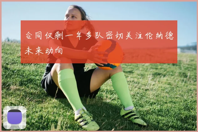 合同仅剩一年多队密切关注伦纳德未来动向
