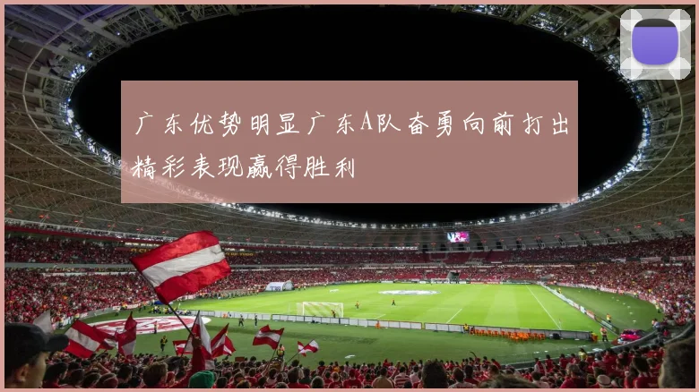 广东优势明显广东A队奋勇向前打出精彩表现赢得胜利