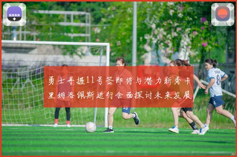 勇士手握11号签即将与潜力新秀卡里姆洛佩斯进行会面探讨未来发展