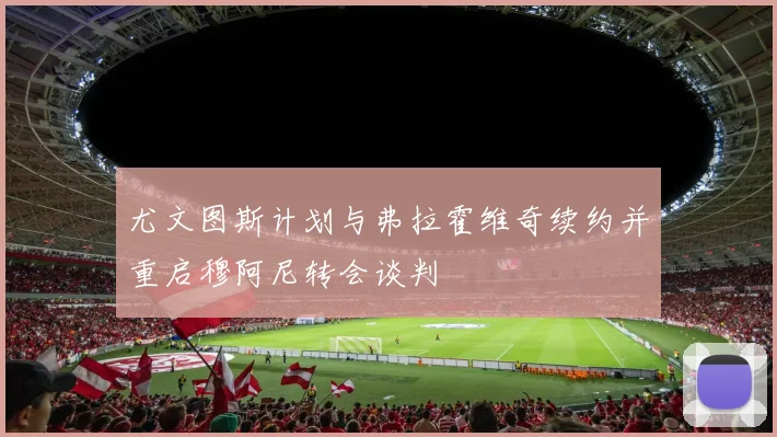 尤文图斯计划与弗拉霍维奇续约并重启穆阿尼转会谈判